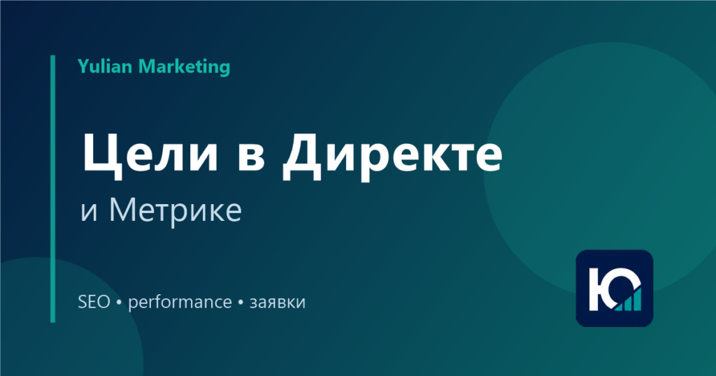 Цели в Яндекс Директе и Метрике: что настроить для заявок